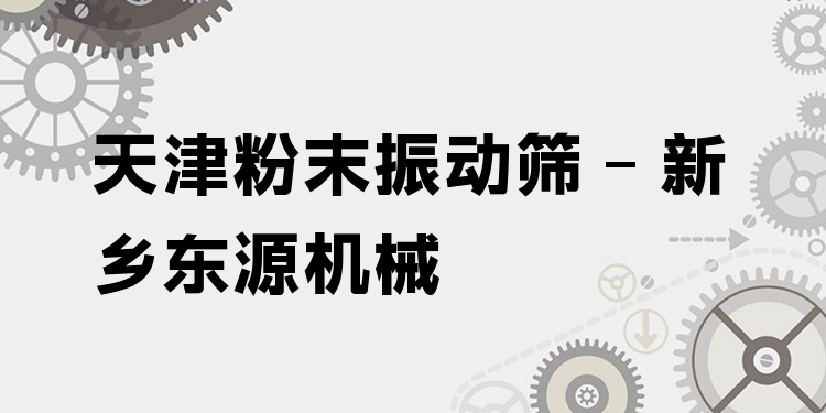 天津粉末振動(dòng)篩 - 新鄉(xiāng)東源機(jī)械