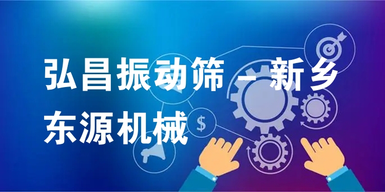 弘昌振動篩 - 新鄉(xiāng)東源機械
