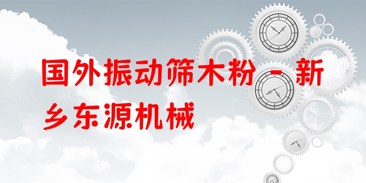 國外振動篩木粉 - 新鄉(xiāng)東源機(jī)械