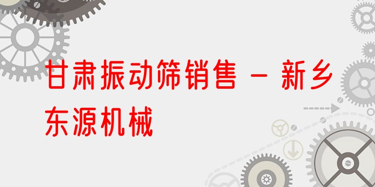 甘肅振動篩銷售 - 新鄉(xiāng)東源機械