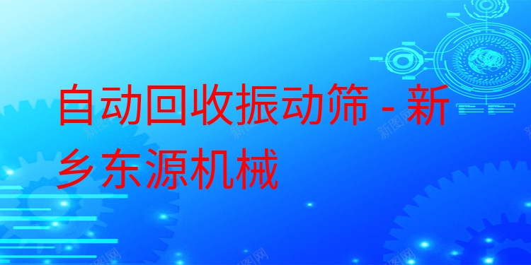 自動(dòng)回收振動(dòng)篩 - 新鄉(xiāng)東源機(jī)械