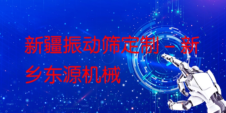 新疆振動(dòng)篩定制 - 新鄉(xiāng)東源機(jī)械
