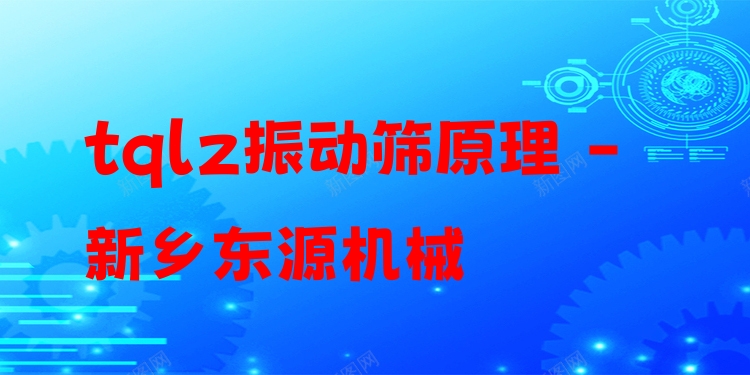 tqlz振動篩原理 - 新鄉(xiāng)東源機(jī)械