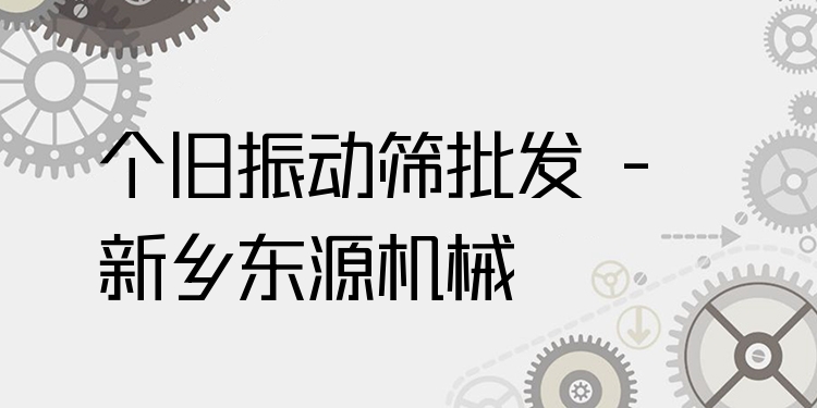 個(gè)舊振動(dòng)篩批發(fā) - 新鄉(xiāng)東源機(jī)械
