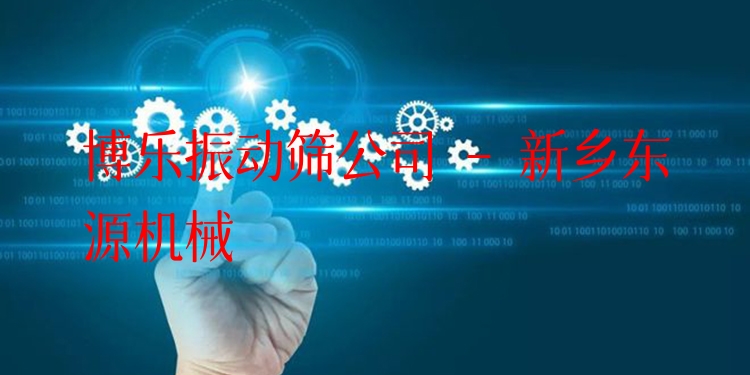 博樂(lè)振動(dòng)篩公司 - 新鄉(xiāng)東源機(jī)械