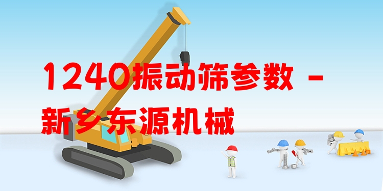 1240振動(dòng)篩參數(shù) - 新鄉(xiāng)東源機(jī)械
