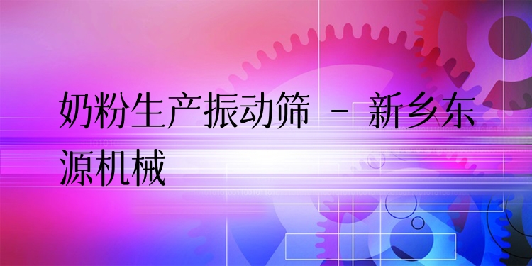 奶粉生產(chǎn)振動(dòng)篩 - 新鄉(xiāng)東源機(jī)械