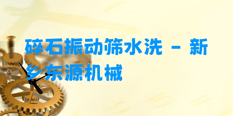 碎石振動篩水洗 - 新鄉(xiāng)東源機(jī)械