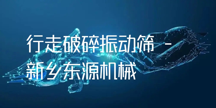 行走破碎振動篩 - 新鄉(xiāng)東源機械