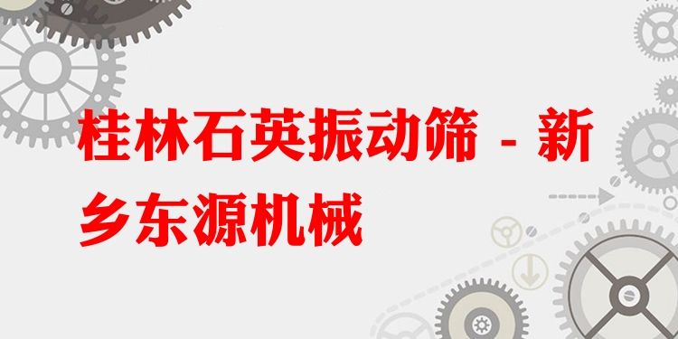 桂林石英振動篩 - 新鄉(xiāng)東源機(jī)械