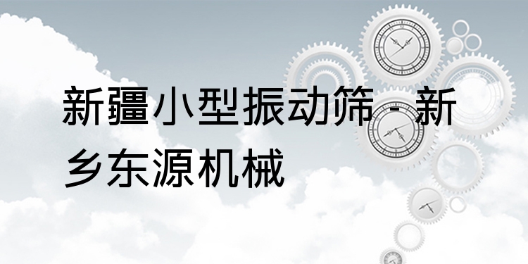 新疆小型振動(dòng)篩 - 新鄉(xiāng)東源機(jī)械