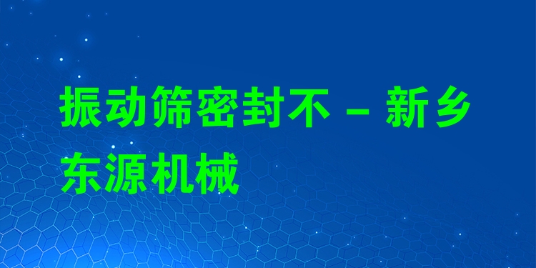 振動篩密封不 - 新鄉(xiāng)東源機械