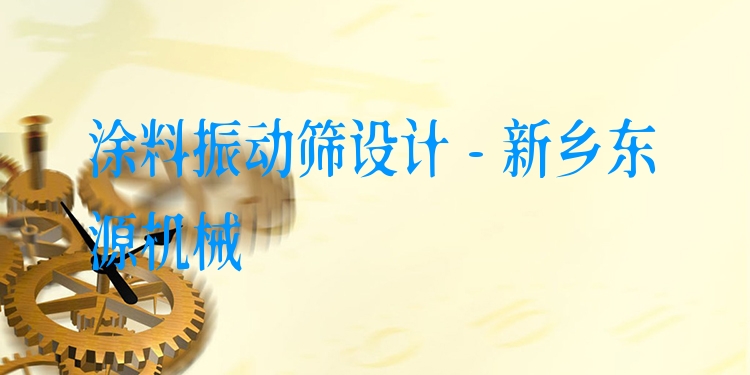 涂料振動篩設(shè)計 - 新鄉(xiāng)東源機械
